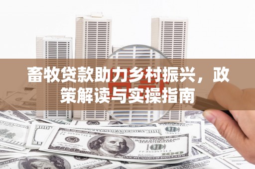 横栏畜牧贷款助力乡村振兴，政策解读与实操指南