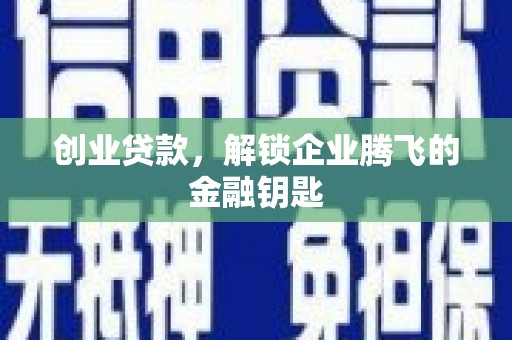 横栏创业贷款，解锁企业腾飞的金融钥匙