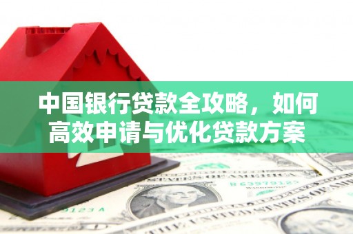 横栏中国银行贷款全攻略，如何高效申请与优化贷款方案