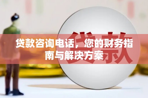 横栏贷款咨询电话，您的财务指南与解决方案