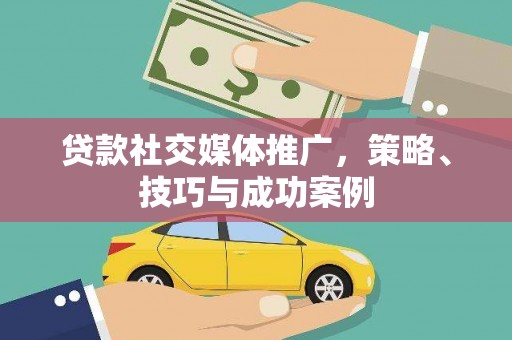 横栏贷款社交媒体推广，策略、技巧与成功案例