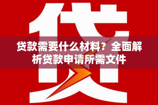 横栏贷款需要什么材料？全面解析贷款申请所需文件